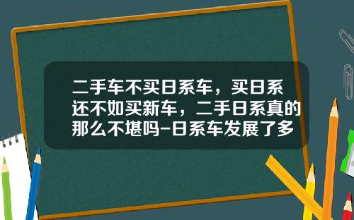二手车不买日系车，买日系还不如买新车，二手日系真的那么不堪吗-日系车发展了多少年