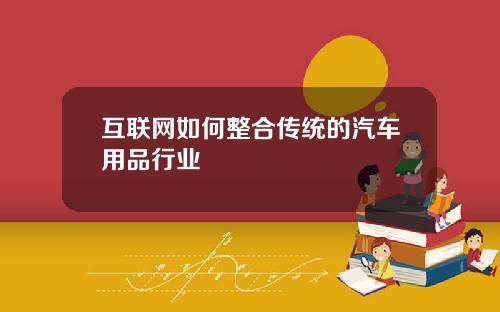 互联网如何整合传统的汽车用品行业