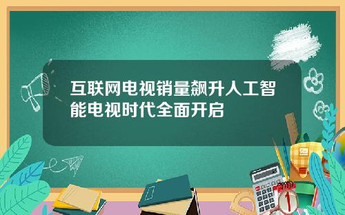 互联网电视销量飙升人工智能电视时代全面开启