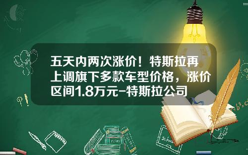 五天内两次涨价！特斯拉再上调旗下多款车型价格，涨价区间1.8万元-特斯拉公司旗下