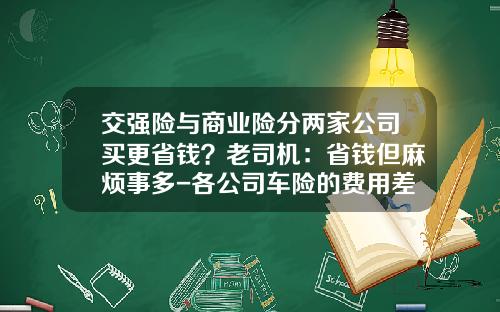 交强险与商业险分两家公司买更省钱？老司机：省钱但麻烦事多-各公司车险的费用差距【新闻】.