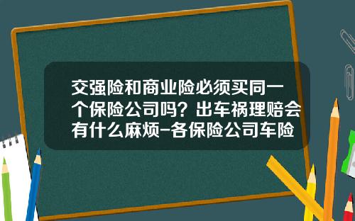 交强险和商业险必须买同一个保险公司吗？出车祸理赔会有什么麻烦-各保险公司车险一样吗【新闻】.