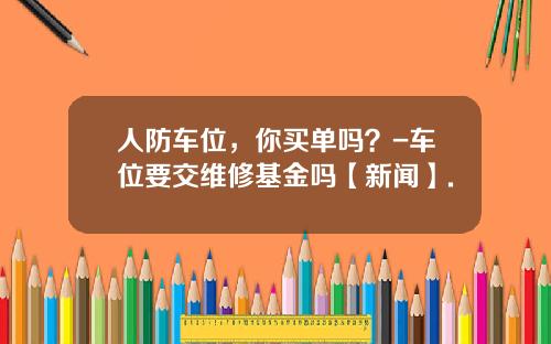 人防车位，你买单吗？-车位要交维修基金吗【新闻】.
