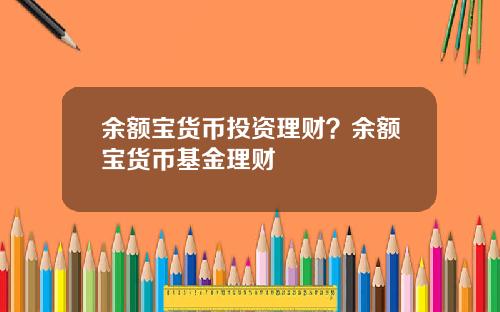 余额宝货币投资理财？余额宝货币基金理财