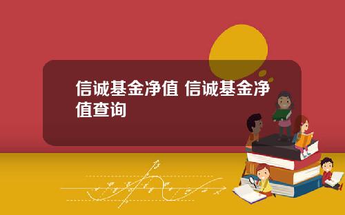 信诚基金净值 信诚基金净值查询
