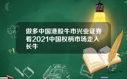 做多中国港股牛市兴业证券看2021中国权柄市场走入长牛