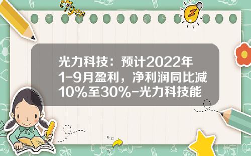 光力科技：预计2022年1-9月盈利，净利润同比减10%至30%-光力科技能涨到多少
