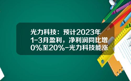 光力科技：预计2023年1-3月盈利，净利润同比增0%至20%-光力科技能涨到多少