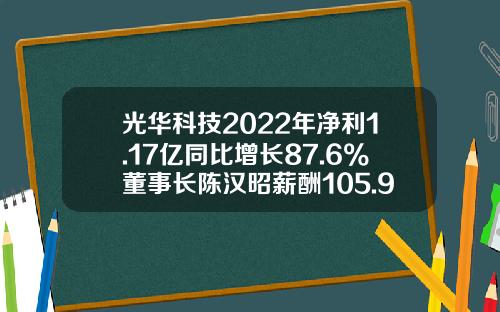 光华科技2022年净利1.17亿同比增长87.6%董事长陈汉昭薪酬105.95万-光华股份有限公司有关资料如下