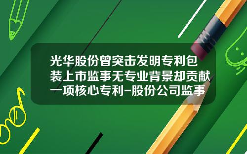 光华股份曾突击发明专利包装上市监事无专业背景却贡献一项核心专利-股份公司监事