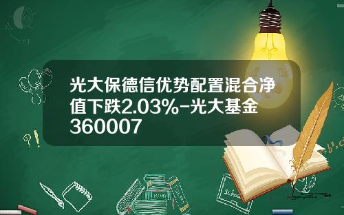 光大保德信优势配置混合净值下跌2.03%-光大基金360007