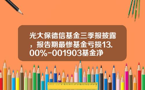 光大保德信基金三季报披露，报告期最惨基金亏损13.00%-001903基金净值查询