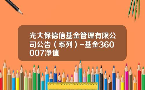 光大保德信基金管理有限公司公告（系列）-基金360007净值