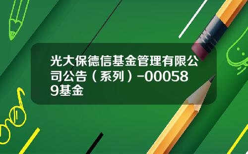 光大保德信基金管理有限公司公告（系列）-000589基金