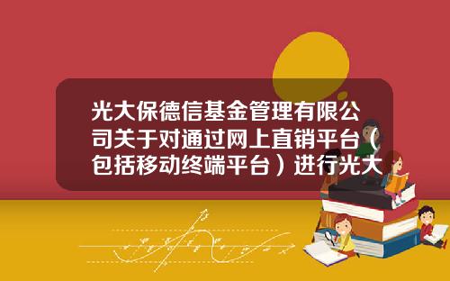 光大保德信基金管理有限公司关于对通过网上直销平台（包括移动终端平台）进行光大保德信研究精选混合型证券投资基金的申购、定期定额投资和基金转换实行费率优惠的公告-光大保德信基金管理有限公司官网