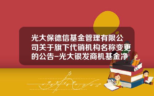 光大保德信基金管理有限公司关于旗下代销机构名称变更的公告-光大银发商机基金净值