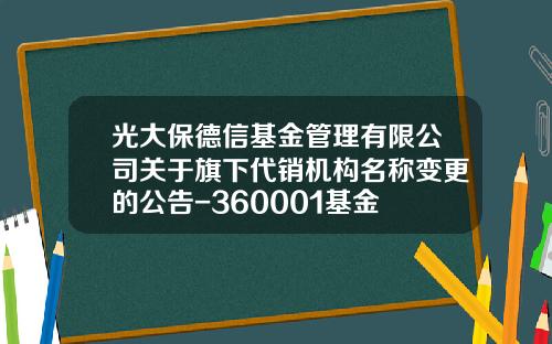 光大保德信基金管理有限公司关于旗下代销机构名称变更的公告-360001基金