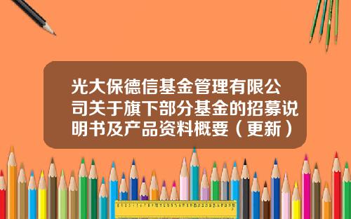 光大保德信基金管理有限公司关于旗下部分基金的招募说明书及产品资料概要（更新）的提示性公告-基金说明书