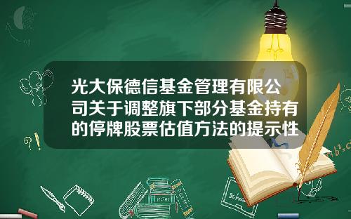 光大保德信基金管理有限公司关于调整旗下部分基金持有的停牌股票估值方法的提示性公告-光大保德信基金管理有限公司网站