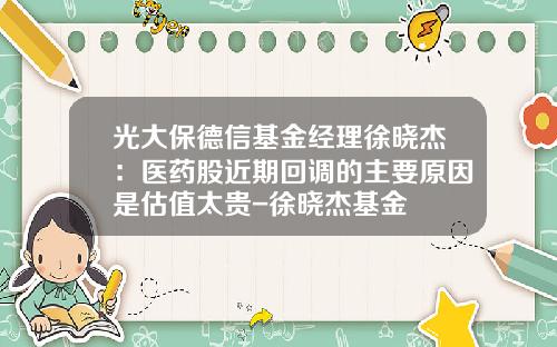 光大保德信基金经理徐晓杰：医药股近期回调的主要原因是估值太贵-徐晓杰基金