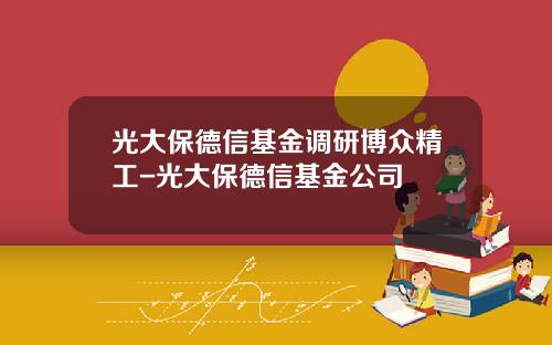 光大保德信基金调研博众精工-光大保德信基金公司