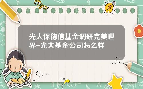 光大保德信基金调研完美世界-光大基金公司怎么样
