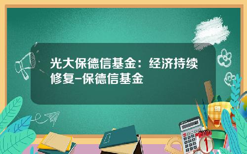 光大保德信基金：经济持续修复-保德信基金
