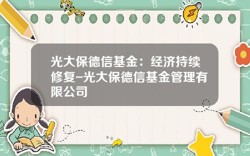 光大保德信基金：经济持续修复-光大保德信基金管理有限公司