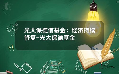 光大保德信基金：经济持续修复-光大保德基金