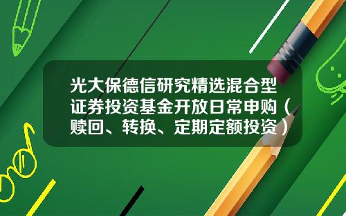 光大保德信研究精选混合型证券投资基金开放日常申购（赎回、转换、定期定额投资）业务公告-基金360001今天的净值