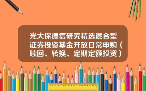 光大保德信研究精选混合型证券投资基金开放日常申购（赎回、转换、定期定额投资）业务公告-001903基金净值查询