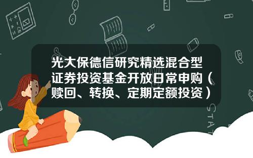 光大保德信研究精选混合型证券投资基金开放日常申购（赎回、转换、定期定额投资）业务公告-360007基金今天净值