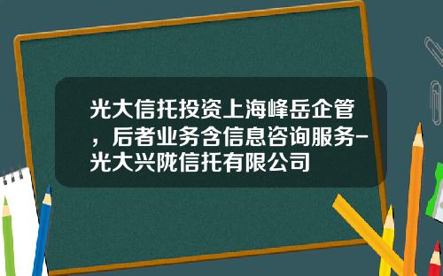 光大信托投资上海峰岳企管，后者业务含信息咨询服务-光大兴陇信托有限公司