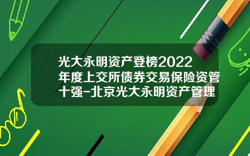 光大永明资产登榜2022年度上交所债券交易保险资管十强-北京光大永明资产管理有限公司
