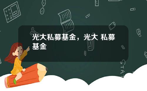 光大私募基金，光大 私募基金