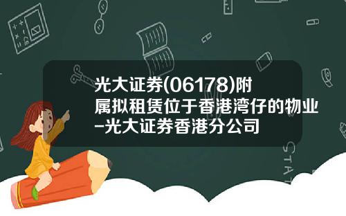 光大证券(06178)附属拟租赁位于香港湾仔的物业-光大证券香港分公司
