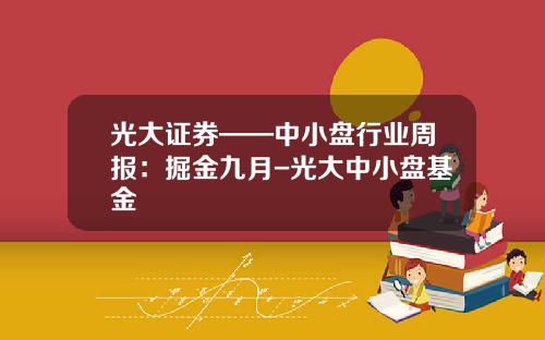 光大证券——中小盘行业周报：掘金九月-光大中小盘基金