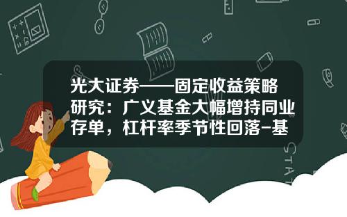 光大证券——固定收益策略研究：广义基金大幅增持同业存单，杠杆率季节性回落-基金的杠杆率