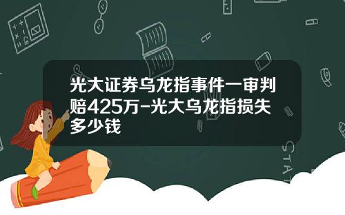 光大证券乌龙指事件一审判赔425万-光大乌龙指损失多少钱