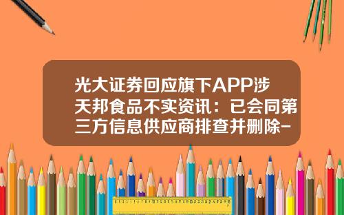 光大证券回应旗下APP涉天邦食品不实资讯：已会同第三方信息供应商排查并删除-哪个软件可以看股票资讯