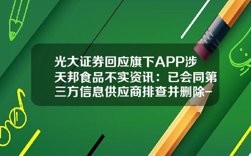 光大证券回应旗下APP涉天邦食品不实资讯：已会同第三方信息供应商排查并删除-手机股票软件关闭资讯