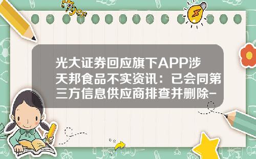 光大证券回应旗下APP涉天邦食品不实资讯：已会同第三方信息供应商排查并删除-看股票资讯大家用哪个软件