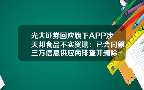 光大证券回应旗下APP涉天邦食品不实资讯：已会同第三方信息供应商排查并删除-股票资讯软件