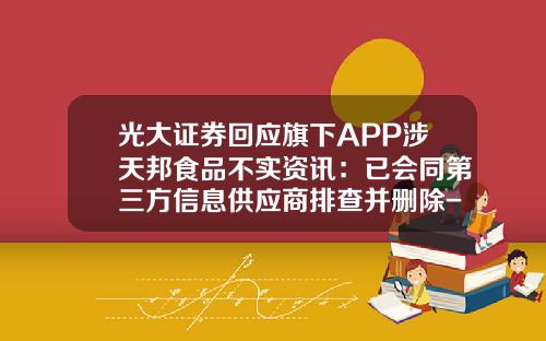 光大证券回应旗下APP涉天邦食品不实资讯：已会同第三方信息供应商排查并删除-股票软件看资讯怎么看不了