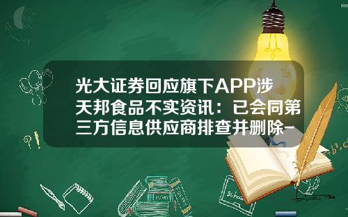 光大证券回应旗下APP涉天邦食品不实资讯：已会同第三方信息供应商排查并删除-股票app付费的资讯