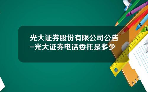光大证券股份有限公司公告-光大证券电话委托是多少