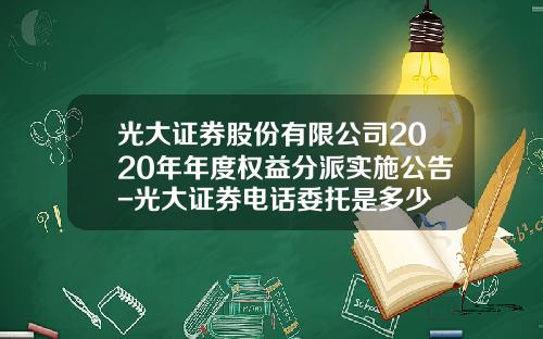 光大证券股份有限公司2020年年度权益分派实施公告-光大证券电话委托是多少