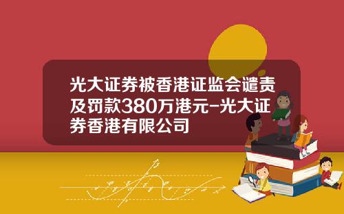 光大证券被香港证监会谴责及罚款380万港元-光大证券香港有限公司