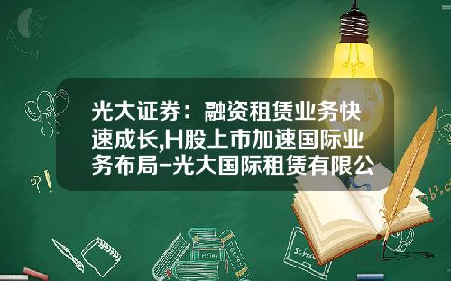 光大证券：融资租赁业务快速成长,H股上市加速国际业务布局-光大国际租赁有限公司