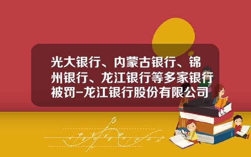 光大银行、内蒙古银行、锦州银行、龙江银行等多家银行被罚-龙江银行股份有限公司哈尔滨分行